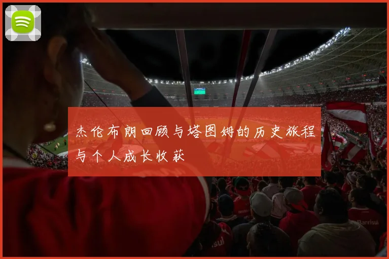 杰伦布朗回顾与塔图姆的历史旅程与个人成长收获