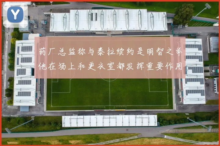 药厂总监称与泰拉续约是明智之举他在场上和更衣室都发挥重要作用