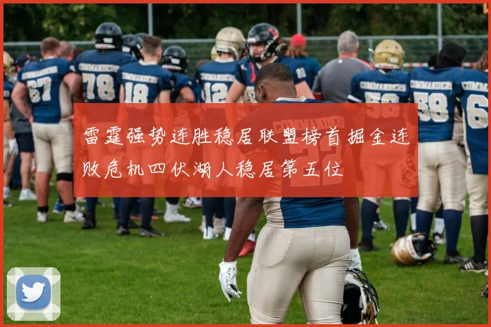 雷霆强势连胜稳居联盟榜首掘金连败危机四伏湖人稳居第五位