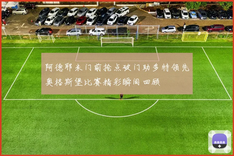 阿德耶米门前抢点破门助多特领先奥格斯堡比赛精彩瞬间回顾