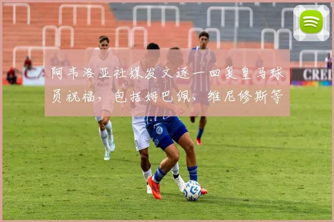 阿韦洛亚社媒发文逐一回复皇马球员祝福，包括姆巴佩、维尼修斯等