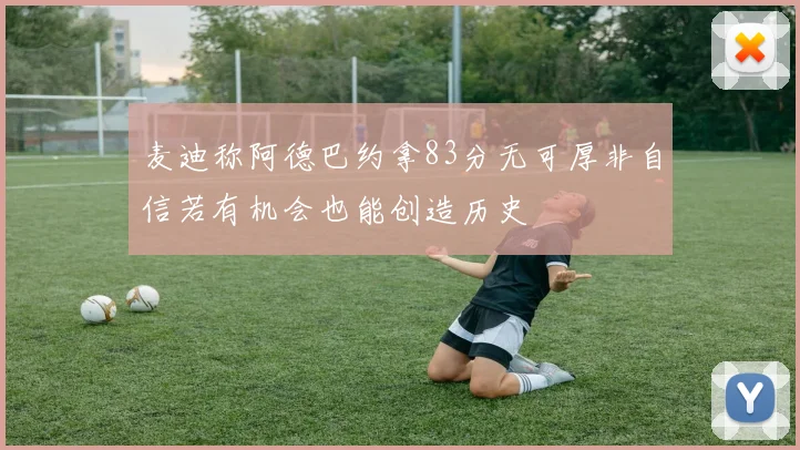 麦迪称阿德巴约拿83分无可厚非自信若有机会也能创造历史