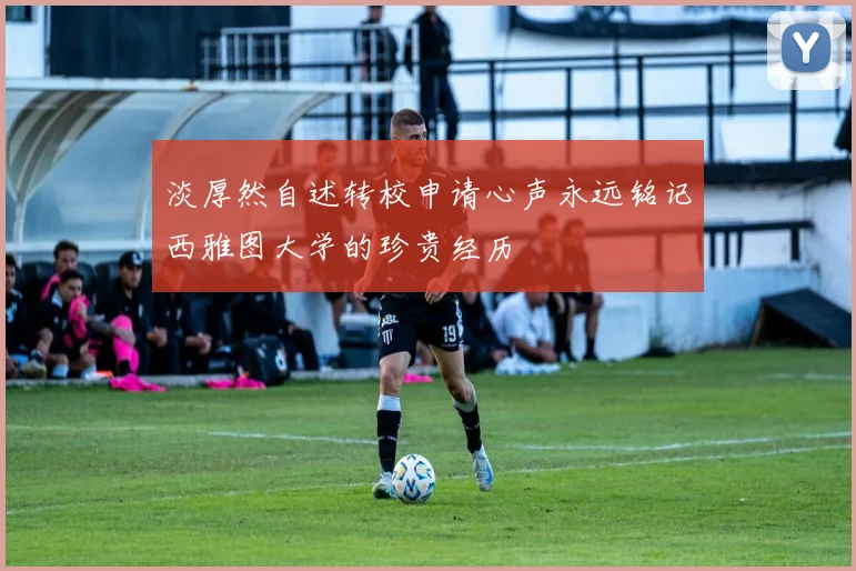 淡厚然自述转校申请心声永远铭记西雅图大学的珍贵经历
